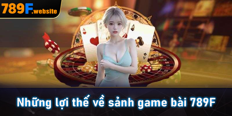 Những lợi thế về sảnh game bài 789F