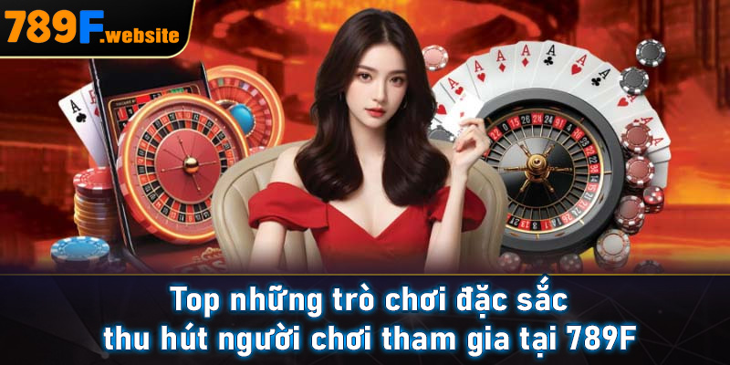 Top những trò chơi đặc sắc thu hút người chơi tham gia tại 789F