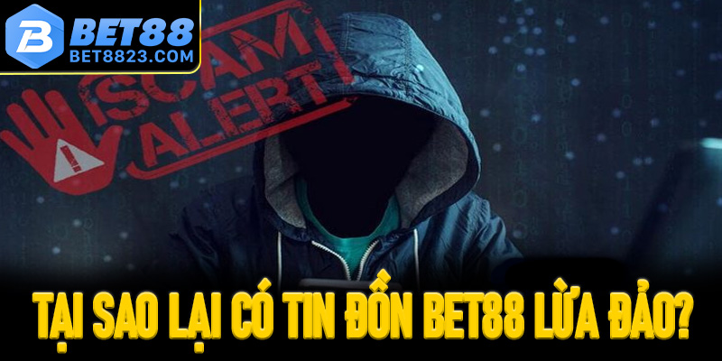 Tại sao lại có tin đồn trang cá cược Bet88 lừa đảo?