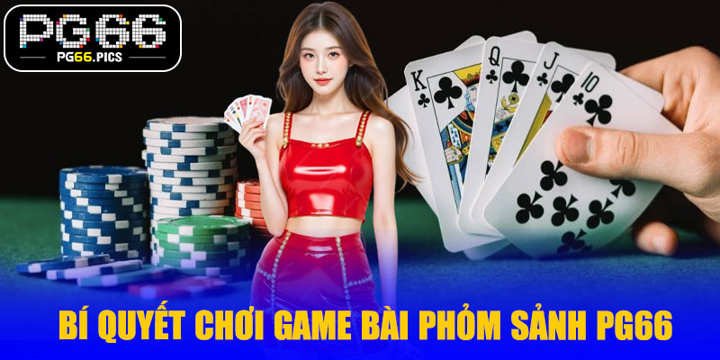 Bí quyết chơi game bài phỏm sảnh PG66