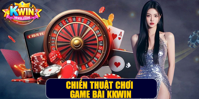Chiến Thuật Chơi Game Bài Kkwin