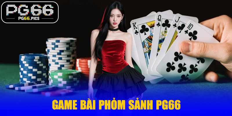 Game bài phỏm sảnh PG66 – Trải nghiệm trí tuệ và may mắn đỉnh cao