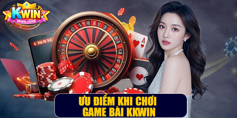 Ưu Điểm Khi Chơi Game Bài Kkwin