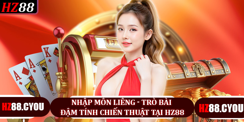 Nhập môn Liêng - Trò bài đậm tính chiến thuật tại HZ88