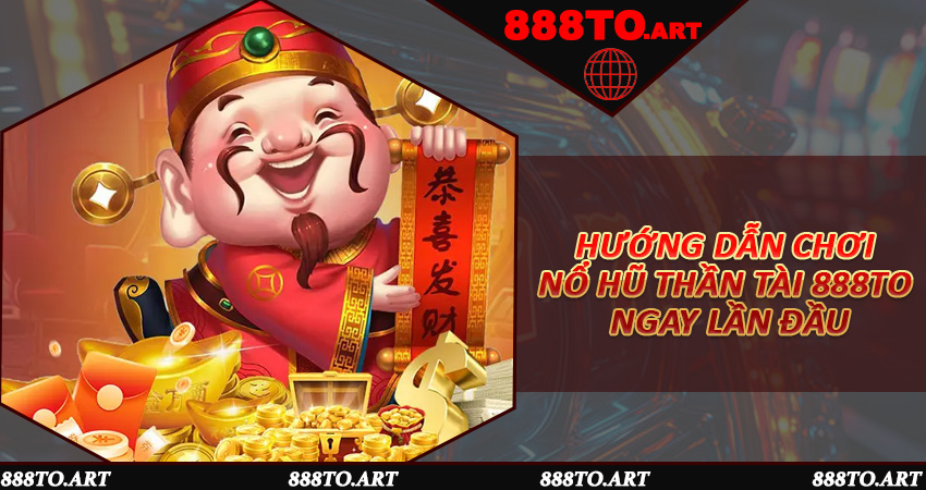 Hướng dẫn chơi Nổ Hũ Thần Tài 888to ngay lần đầu