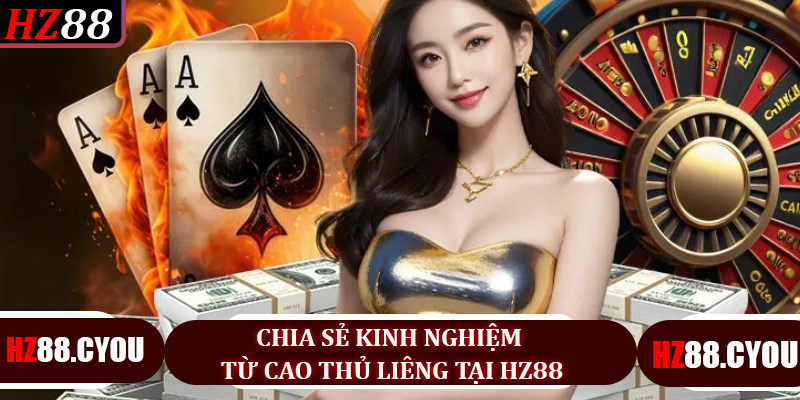 Chia sẻ kinh nghiệm từ cao thủ Liêng tại HZ88