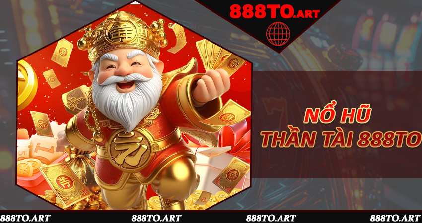 Nổ Hũ Thần Tài 888to - Chạm Vào Vận May, Rinh Lộc Về Tay